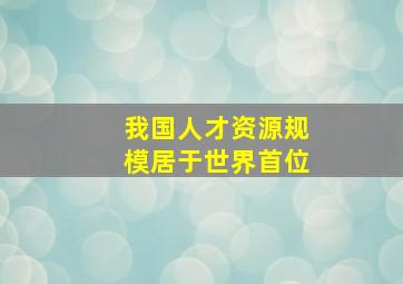 我国人才资源规模居于世界首位