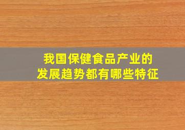 我国保健食品产业的发展趋势都有哪些特征