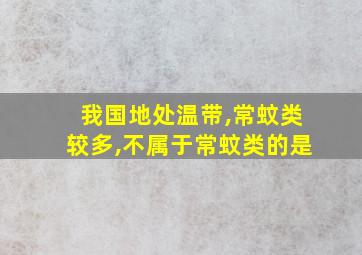 我国地处温带,常蚊类较多,不属于常蚊类的是