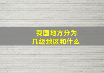 我国地方分为几级地区和什么