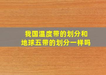 我国温度带的划分和地球五带的划分一样吗