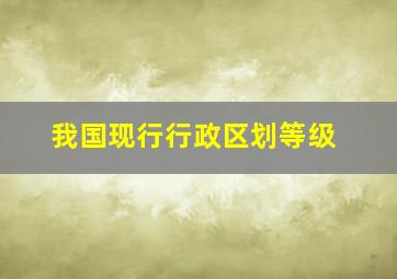 我国现行行政区划等级