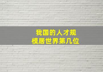 我国的人才规模居世界第几位