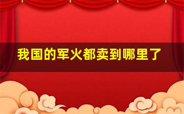 我国的军火都卖到哪里了