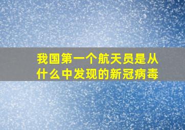 我国第一个航天员是从什么中发现的新冠病毒