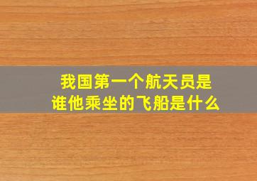 我国第一个航天员是谁他乘坐的飞船是什么