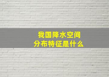 我国降水空间分布特征是什么