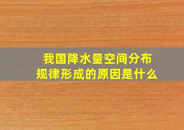 我国降水量空间分布规律形成的原因是什么