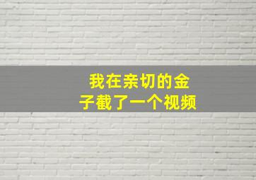 我在亲切的金子截了一个视频