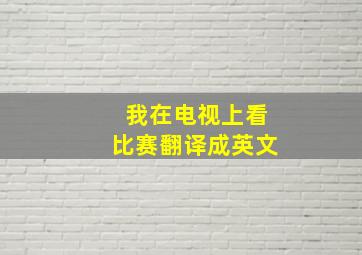 我在电视上看比赛翻译成英文