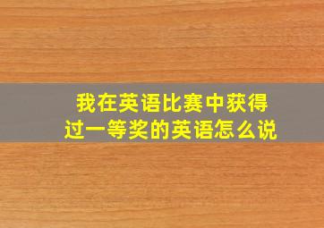 我在英语比赛中获得过一等奖的英语怎么说