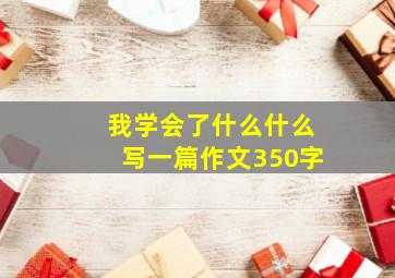 我学会了什么什么写一篇作文350字