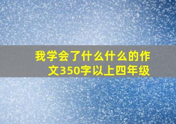 我学会了什么什么的作文350字以上四年级