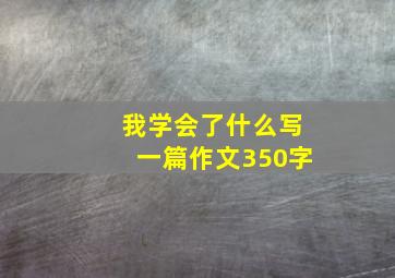 我学会了什么写一篇作文350字