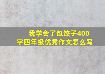 我学会了包饺子400字四年级优秀作文怎么写