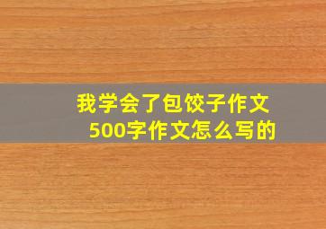 我学会了包饺子作文500字作文怎么写的