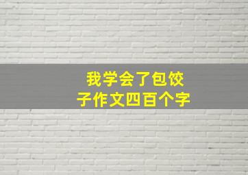 我学会了包饺子作文四百个字