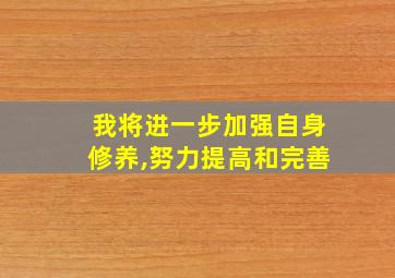 我将进一步加强自身修养,努力提高和完善