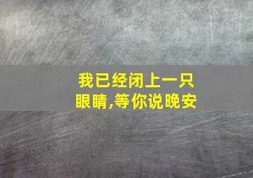 我已经闭上一只眼睛,等你说晚安