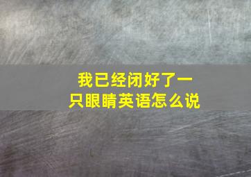 我已经闭好了一只眼睛英语怎么说