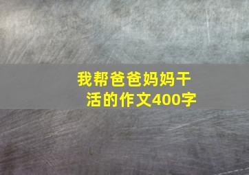 我帮爸爸妈妈干活的作文400字