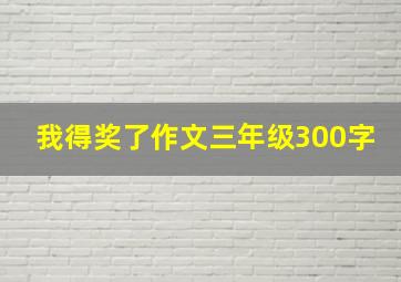 我得奖了作文三年级300字