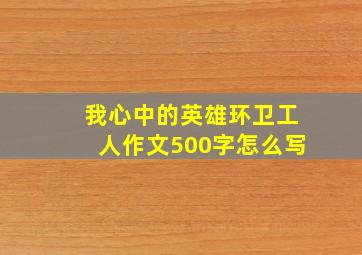 我心中的英雄环卫工人作文500字怎么写