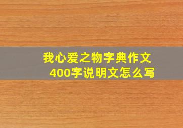 我心爱之物字典作文400字说明文怎么写