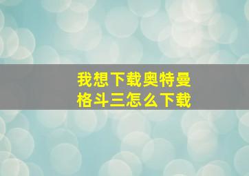 我想下载奥特曼格斗三怎么下载