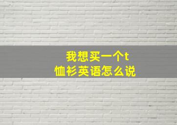 我想买一个t恤衫英语怎么说