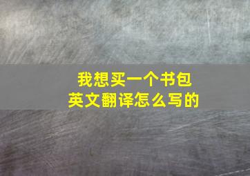 我想买一个书包英文翻译怎么写的