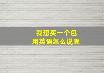 我想买一个包用英语怎么说呢