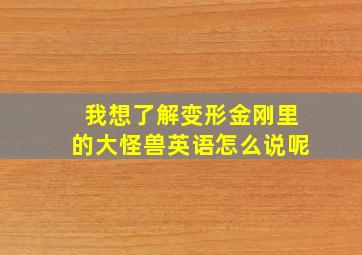 我想了解变形金刚里的大怪兽英语怎么说呢