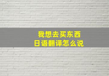 我想去买东西日语翻译怎么说