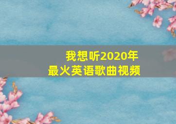 我想听2020年最火英语歌曲视频