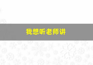 我想听老师讲