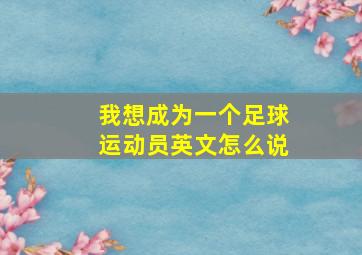 我想成为一个足球运动员英文怎么说