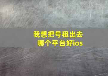 我想把号租出去哪个平台好ios