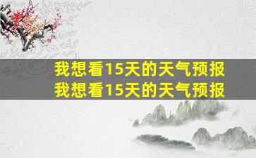 我想看15天的天气预报我想看15天的天气预报