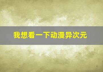 我想看一下动漫异次元