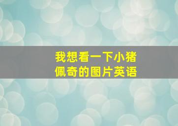 我想看一下小猪佩奇的图片英语