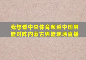 我想看中央体育频道中国男篮对阵内蒙古男篮现场直播