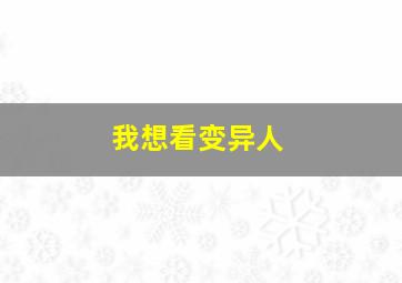 我想看变异人