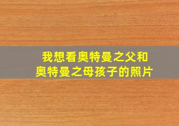 我想看奥特曼之父和奥特曼之母孩子的照片