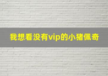 我想看没有vip的小猪佩奇