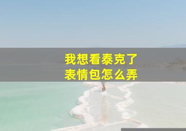 我想看泰克了表情包怎么弄