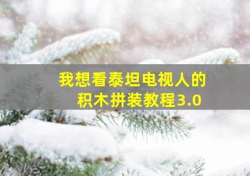 我想看泰坦电视人的积木拼装教程3.0