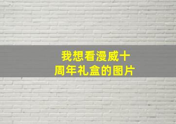 我想看漫威十周年礼盒的图片