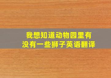 我想知道动物园里有没有一些狮子英语翻译