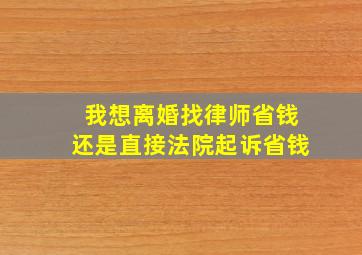 我想离婚找律师省钱还是直接法院起诉省钱